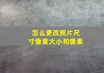 怎么更改照片尺寸像素大小和像素