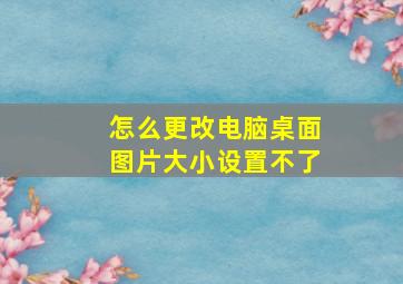 怎么更改电脑桌面图片大小设置不了