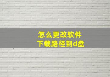 怎么更改软件下载路径到d盘