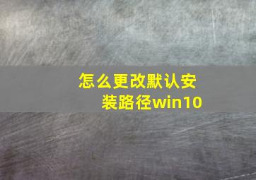 怎么更改默认安装路径win10