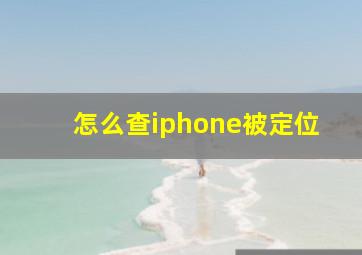 怎么查iphone被定位