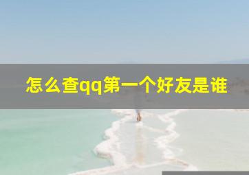 怎么查qq第一个好友是谁