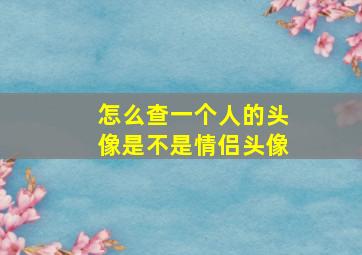 怎么查一个人的头像是不是情侣头像