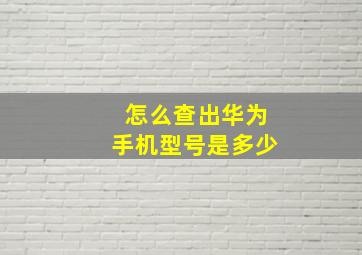 怎么查出华为手机型号是多少