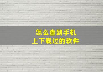 怎么查到手机上下载过的软件