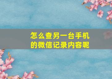 怎么查另一台手机的微信记录内容呢