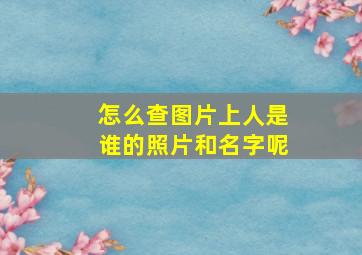 怎么查图片上人是谁的照片和名字呢