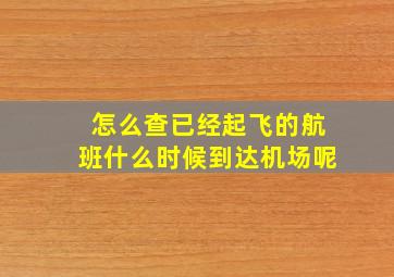 怎么查已经起飞的航班什么时候到达机场呢