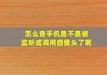 怎么查手机是不是被监听或调用摄像头了呢