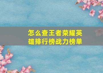 怎么查王者荣耀英雄排行榜战力榜单