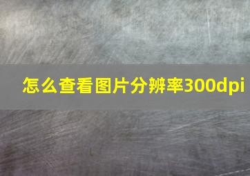 怎么查看图片分辨率300dpi