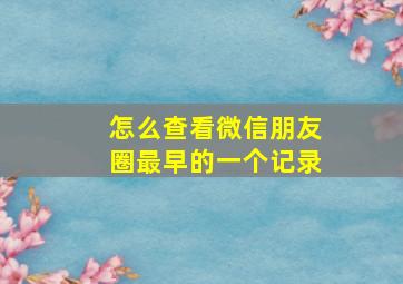 怎么查看微信朋友圈最早的一个记录