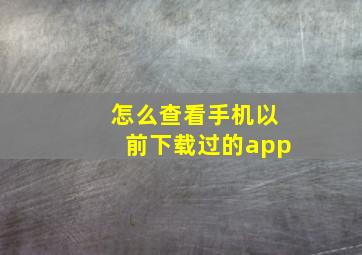 怎么查看手机以前下载过的app