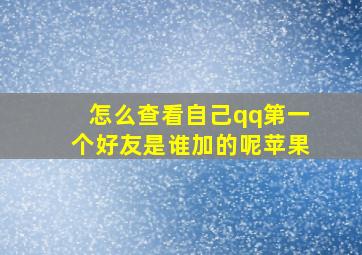 怎么查看自己qq第一个好友是谁加的呢苹果