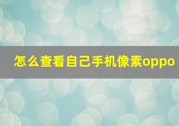 怎么查看自己手机像素oppo