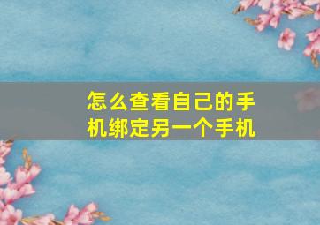 怎么查看自己的手机绑定另一个手机