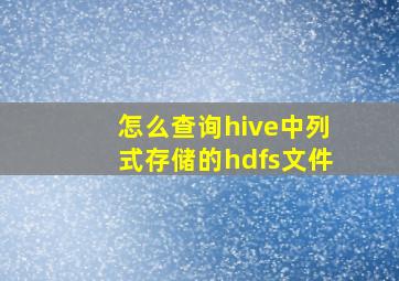 怎么查询hive中列式存储的hdfs文件