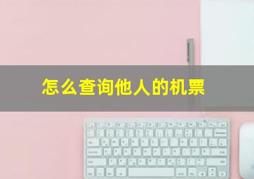 怎么查询他人的机票