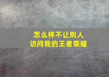 怎么样不让别人访问我的王者荣耀