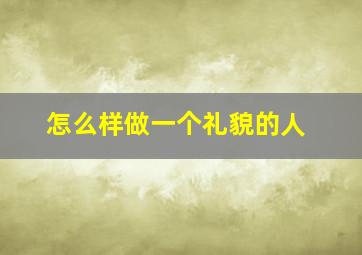 怎么样做一个礼貌的人