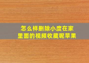 怎么样删除小度在家里面的视频收藏呢苹果