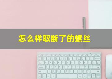 怎么样取断了的螺丝