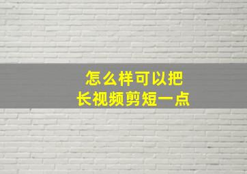 怎么样可以把长视频剪短一点