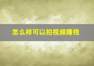 怎么样可以拍视频赚钱