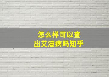 怎么样可以查出艾滋病吗知乎