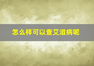 怎么样可以查艾滋病呢