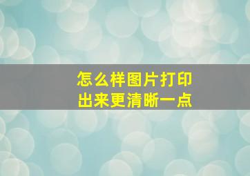 怎么样图片打印出来更清晰一点