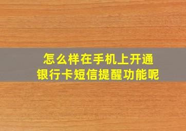 怎么样在手机上开通银行卡短信提醒功能呢