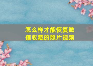 怎么样才能恢复微信收藏的照片视频