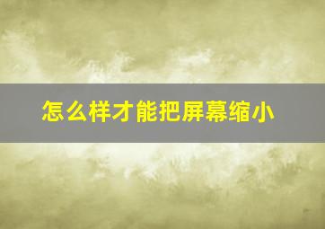 怎么样才能把屏幕缩小