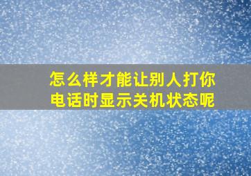 怎么样才能让别人打你电话时显示关机状态呢