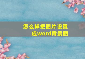 怎么样把图片设置成word背景图