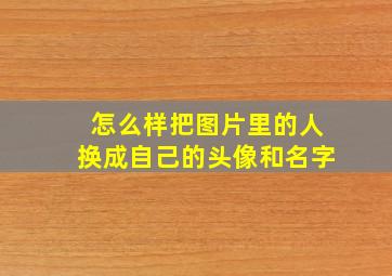 怎么样把图片里的人换成自己的头像和名字