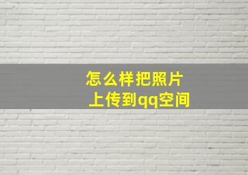 怎么样把照片上传到qq空间