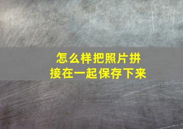 怎么样把照片拼接在一起保存下来