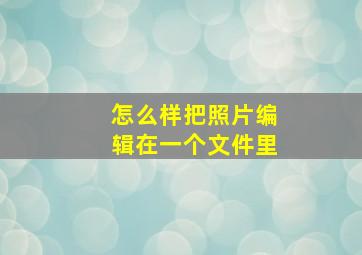 怎么样把照片编辑在一个文件里