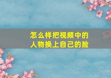 怎么样把视频中的人物换上自己的脸