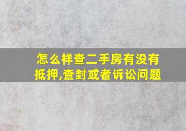 怎么样查二手房有没有抵押,查封或者诉讼问题