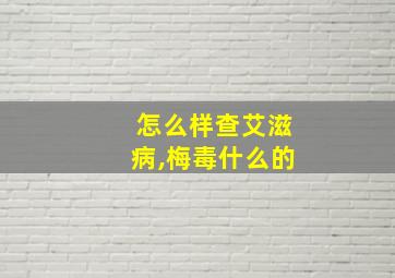 怎么样查艾滋病,梅毒什么的