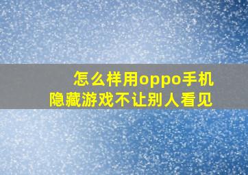 怎么样用oppo手机隐藏游戏不让别人看见