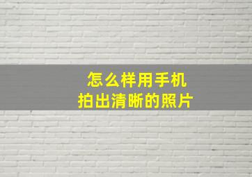 怎么样用手机拍出清晰的照片