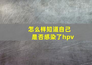 怎么样知道自己是否感染了hpv