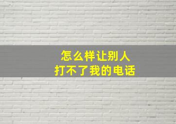 怎么样让别人打不了我的电话