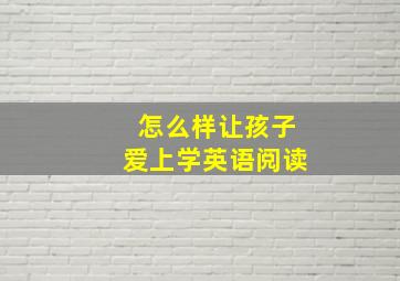 怎么样让孩子爱上学英语阅读