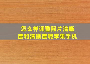 怎么样调整照片清晰度和清晰度呢苹果手机