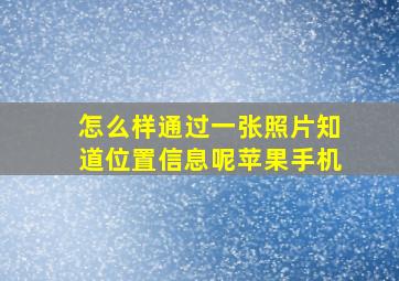 怎么样通过一张照片知道位置信息呢苹果手机